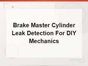 Diy Brake Master Cylinder Leak Detection and Repair Guide