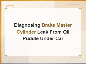Diagnosing a Brake Master Cylinder Leak From an Oil Puddle Under Your Car