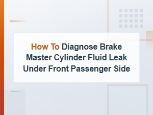 How to Diagnose a Brake Master Cylinder Fluid Leak Under the Front Passenger Side