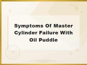 Symptoms of Master Cylinder Failure with Oil Puddle You Shouldn't Ignore