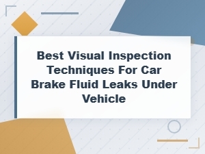 Best Visual Inspection Techniques for Car Brake Fluid Leaks Under Your Vehicle