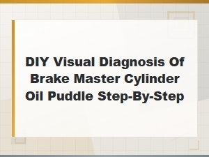 Diy Visual Diagnosis of Brake Master Cylinder Oil Puddle: Step-by-Step Leak Inspection Guide