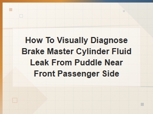 How to Identify Brake Master Cylinder Fluid Leaks From a Front Passenger Side Puddle